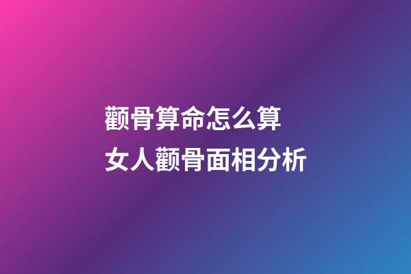 颧骨算命怎么算 女人颧骨面相分析